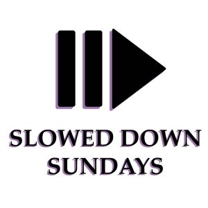 Slowed Down Sundays