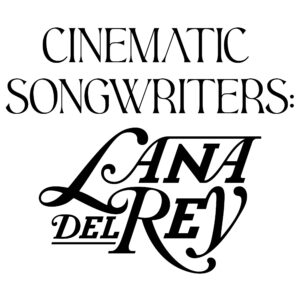 Cinematic Songwriters: Lana Del Rey